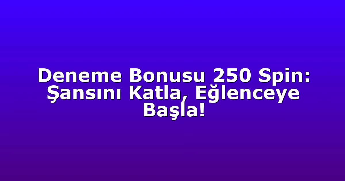 Deneme Bonusu 250 Spin: Şansını Katla, Eğlenceye Başla!