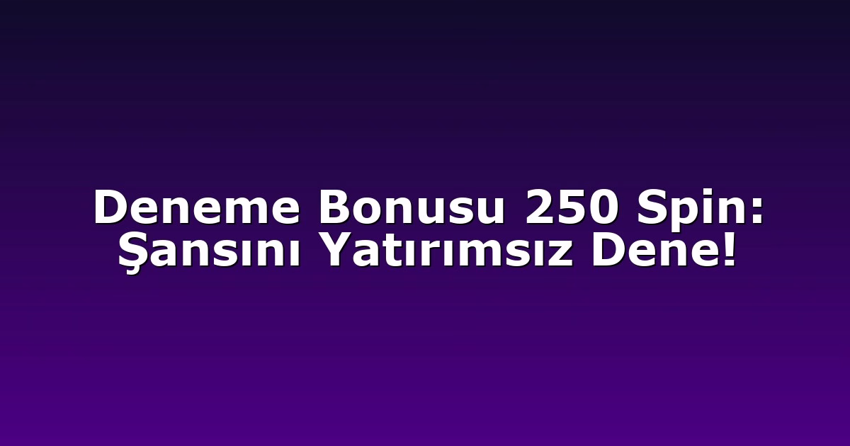 Deneme Bonusu 250 Spin: Şansını Yatırımsız Dene!