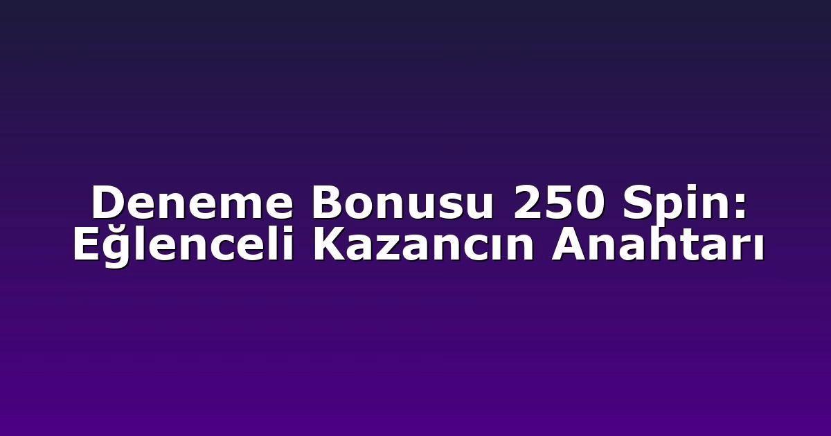 Deneme Bonusu 250 Spin: Eğlenceli Kazancın Anahtarı
