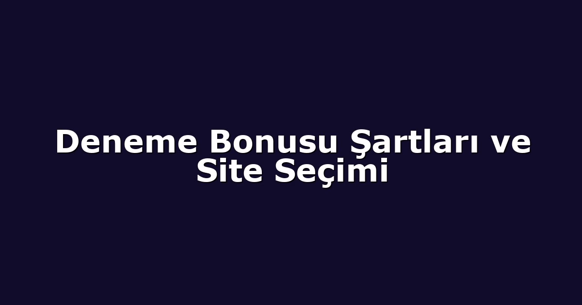 Deneme Bonusu Şartları ve Site Seçimi