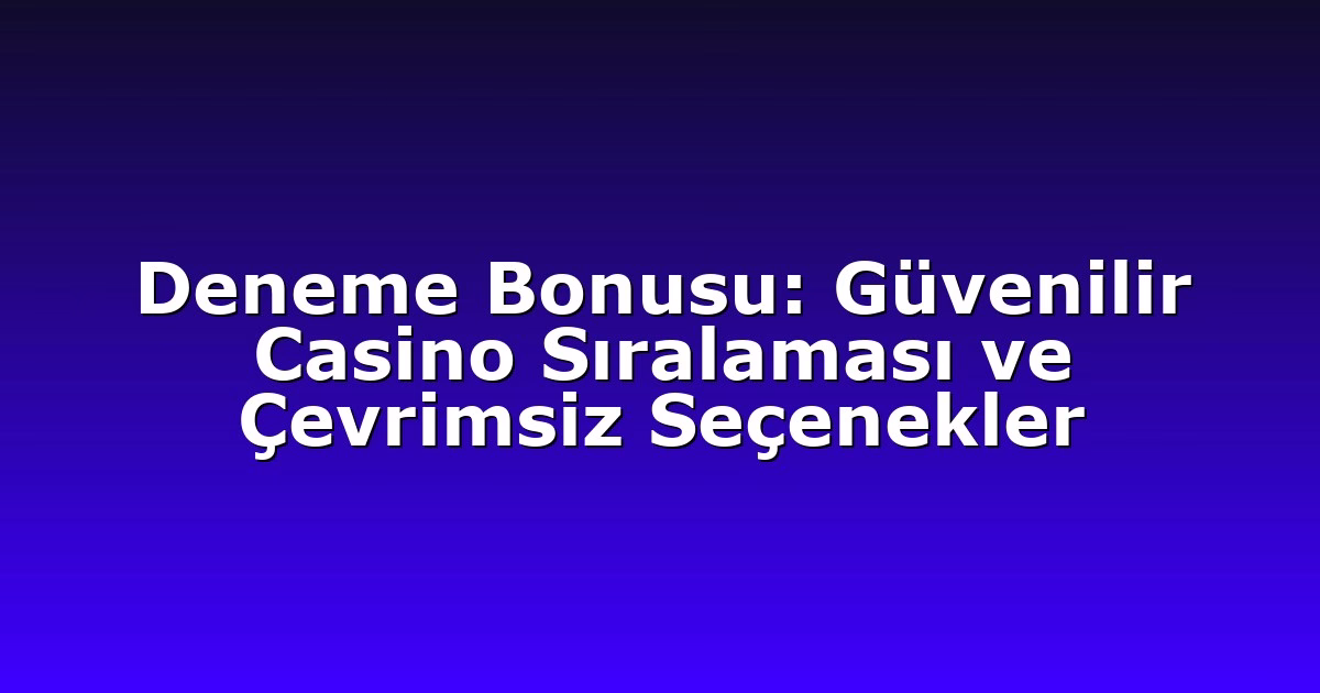Deneme Bonusu: Güvenilir Casino Sıralaması ve Çevrimsiz Seçenekler