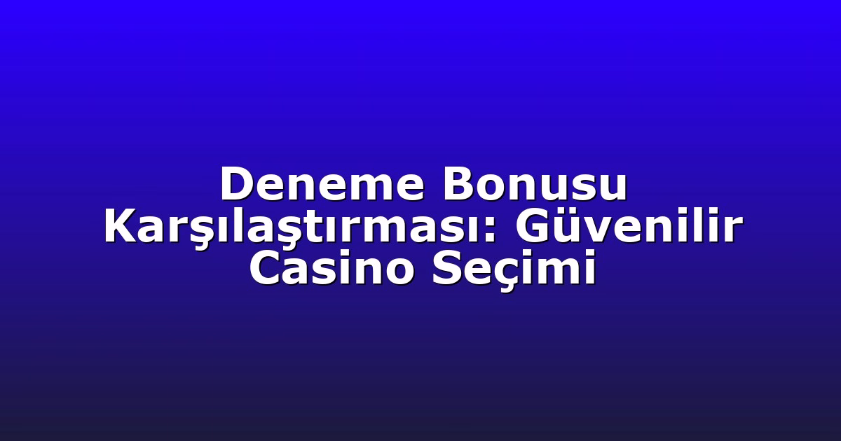 Deneme Bonusu Karşılaştırması: Güvenilir Casino Seçimi