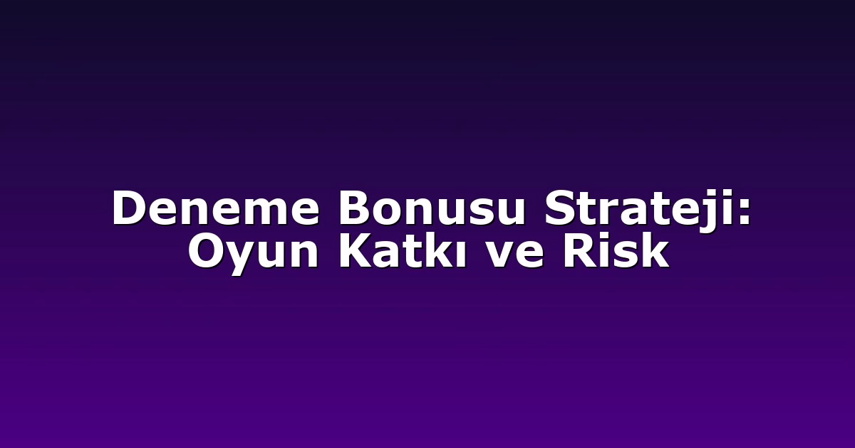 Deneme Bonusu Strateji: Oyun Katkı ve Risk