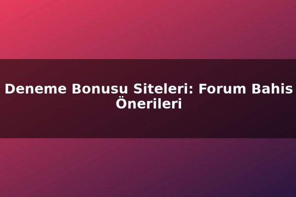 Deneme Bonusu Siteleri: Forum Bahis Önerileri