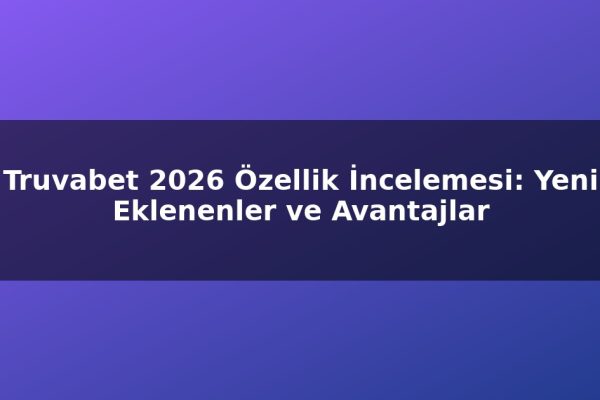 Truvabet 2026 Özellik İncelemesi: Yeni Eklenenler ve Avantajlar